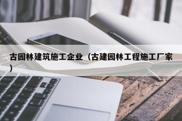 KAIYUN体育-古园林建筑施工企业（古建园林工程施工厂家）