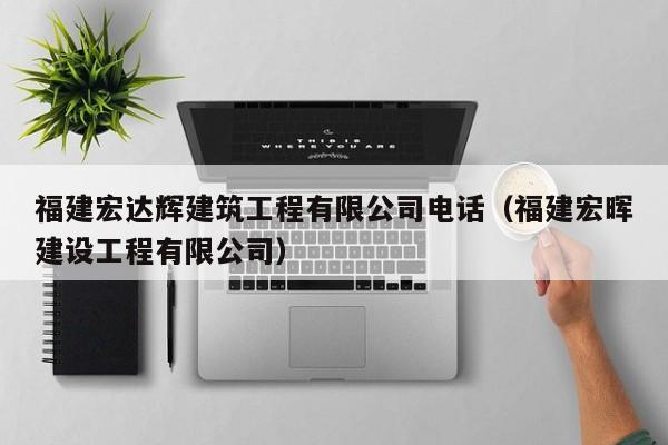 KAIYUN体育-福建宏达辉建筑工程有限公司电话（福建宏晖建设工程有限公司）
