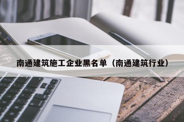 KAIYUN体育-南通建筑施工企业黑名单（南通建筑行业）