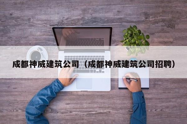 KAIYUN体育-成都神威建筑公司（成都神威建筑公司招聘）