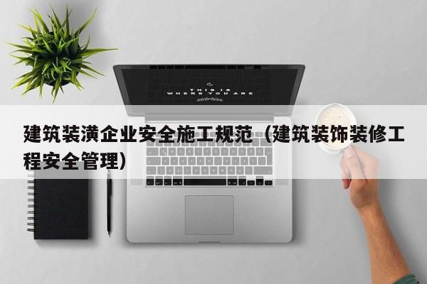 KAIYUN体育-建筑装潢企业安全施工规范（建筑装饰装修工程安全管理）
