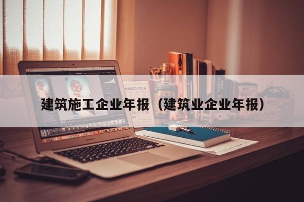 KAIYUN体育-建筑施工企业年报（建筑业企业年报）