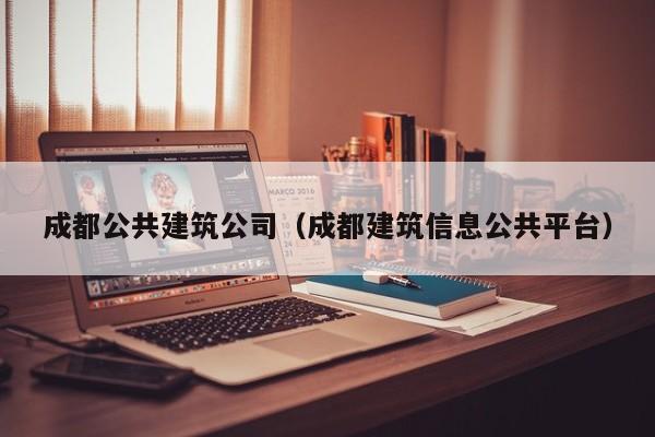 KAIYUN体育-成都公共建筑公司（成都建筑信息公共平台）