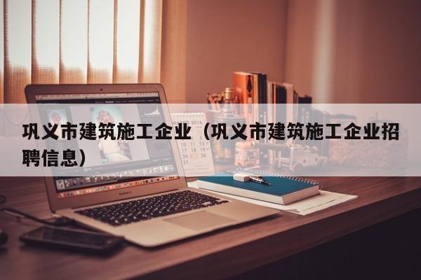 KAIYUN体育-巩义市建筑施工企业（巩义市建筑施工企业招聘信息）
