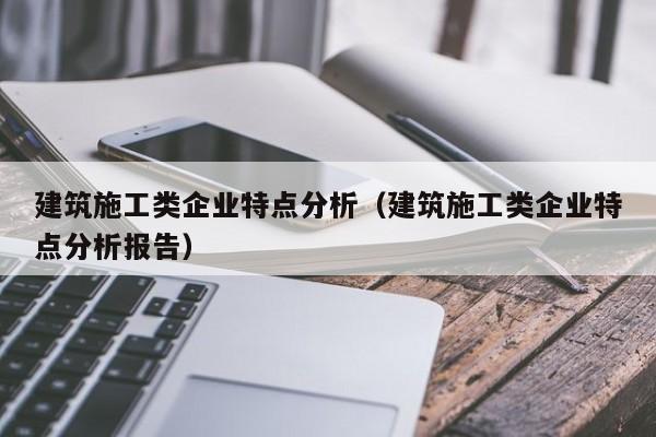 KAIYUN体育-建筑施工类企业特点分析（建筑施工类企业特点分析报告）