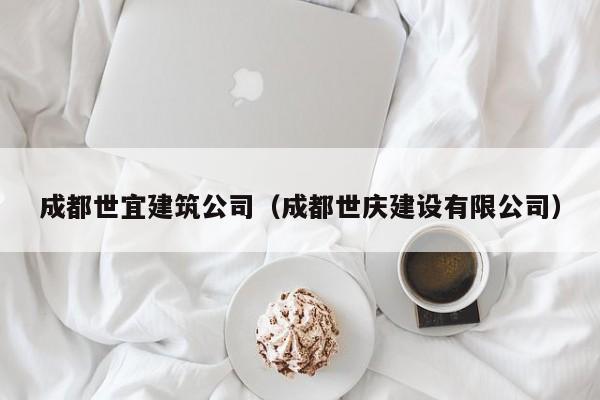 KAIYUN体育-成都世宜建筑公司（成都世庆建设有限公司）