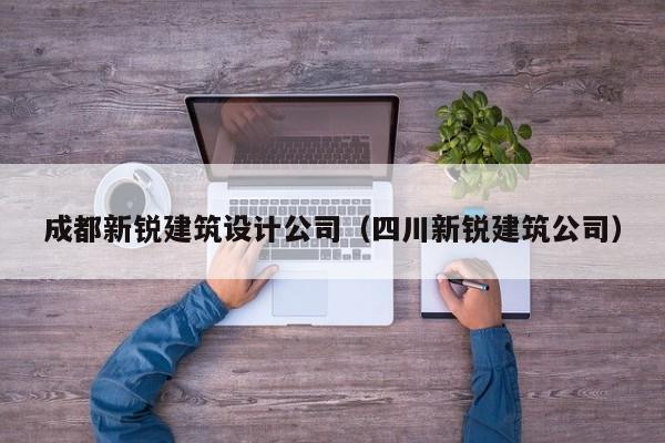 KAIYUN体育-成都新锐建筑设计公司（四川新锐建筑公司）