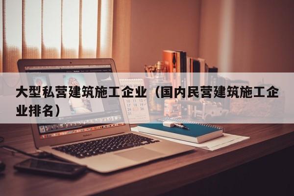 KAIYUN体育-大型私营建筑施工企业（国内民营建筑施工企业排名）