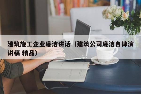 KAIYUN体育-建筑施工企业廉洁讲话（建筑公司廉洁自律演讲稿 精品）