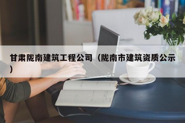 KAIYUN体育-甘肃陇南建筑工程公司（陇南市建筑资质公示）