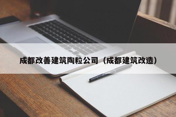 KAIYUN体育-成都改善建筑陶粒公司（成都建筑改造）