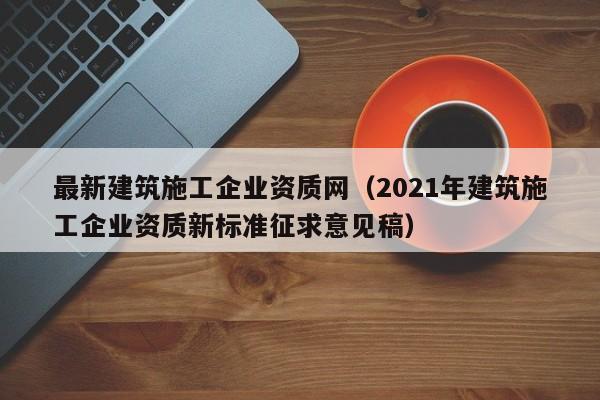 KAIYUN体育-最新建筑施工企业资质网（2021年建筑施工企业资质新标准征求意见稿）