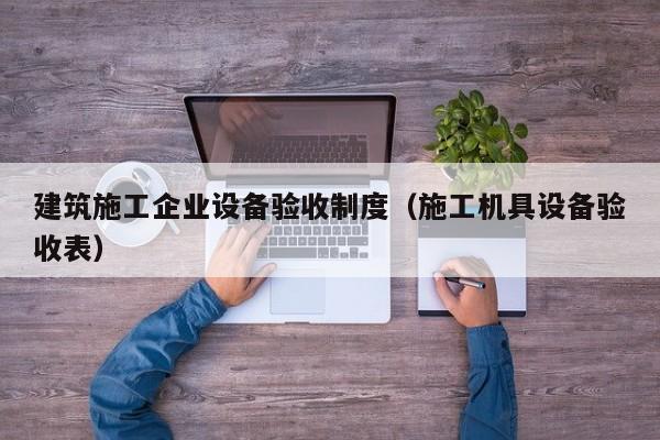 KAIYUN体育-建筑施工企业设备验收制度（施工机具设备验收表）