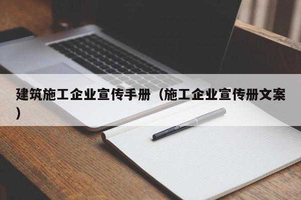 KAIYUN体育-建筑施工企业宣传手册（施工企业宣传册文案）
