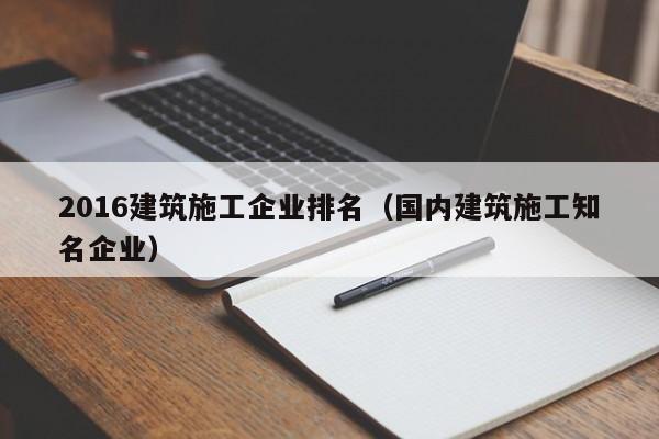 KAIYUN体育-2016建筑施工企业排名（国内建筑施工知名企业）