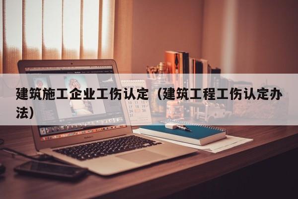 KAIYUN体育-建筑施工企业工伤认定（建筑工程工伤认定办法）