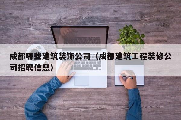 KAIYUN体育-成都哪些建筑装饰公司（成都建筑工程装修公司招聘信息）