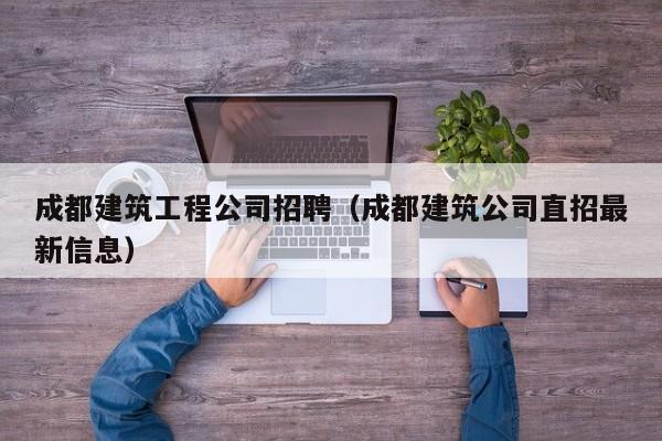 KAIYUN体育-成都建筑工程公司招聘（成都建筑公司直招最新信息）
