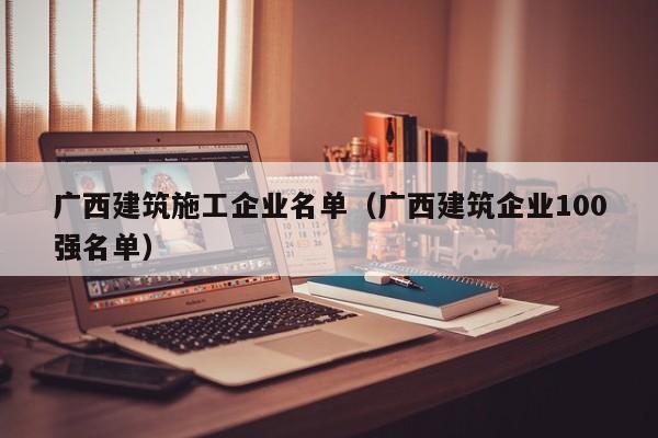 KAIYUN体育-广西建筑施工企业名单（广西建筑企业100强名单）