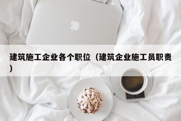 KAIYUN体育-建筑施工企业各个职位（建筑企业施工员职责）