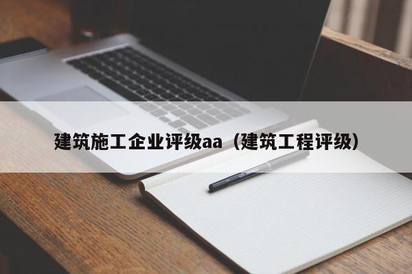 KAIYUN体育-建筑施工企业评级aa（建筑工程评级）
