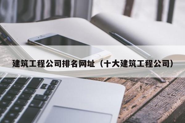 KAIYUN体育-建筑工程公司排名网址（十大建筑工程公司）