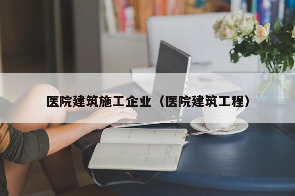KAIYUN体育-医院建筑施工企业（医院建筑工程）