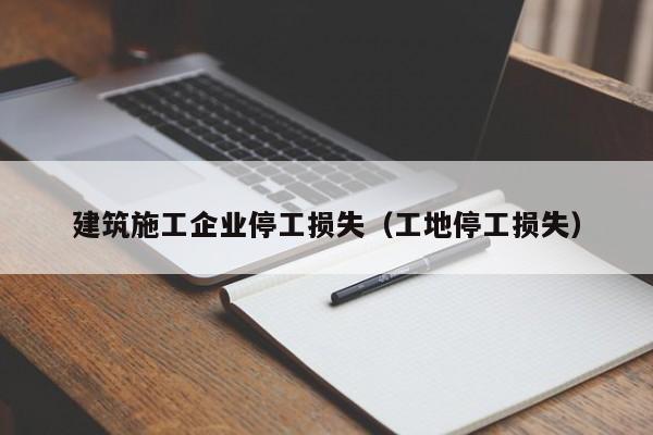 KAIYUN体育-建筑施工企业停工损失（工地停工损失）