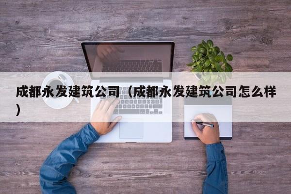 KAIYUN体育-成都永发建筑公司（成都永发建筑公司怎么样）