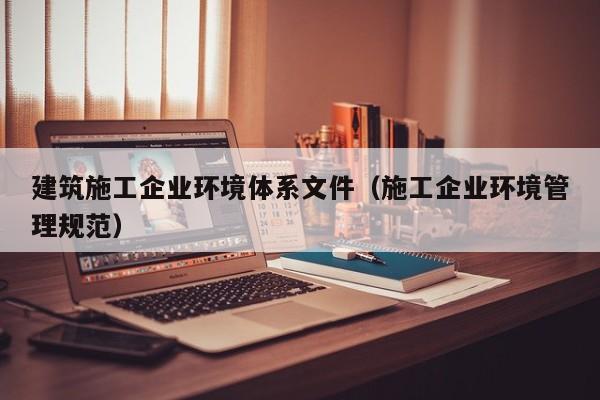 KAIYUN体育-建筑施工企业环境体系文件（施工企业环境管理规范）