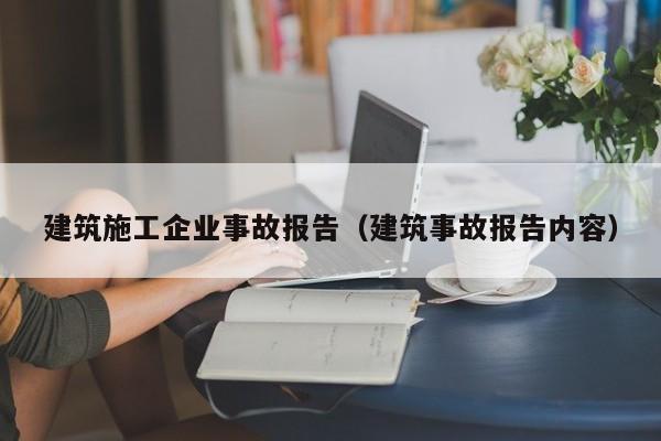 KAIYUN体育-建筑施工企业事故报告（建筑事故报告内容）
