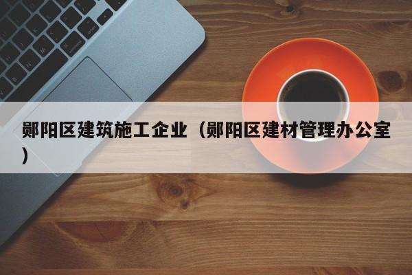 KAIYUN体育-郧阳区建筑施工企业（郧阳区建材管理办公室）