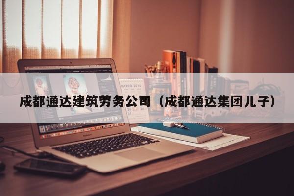 KAIYUN体育-成都通达建筑劳务公司（成都通达集团儿子）