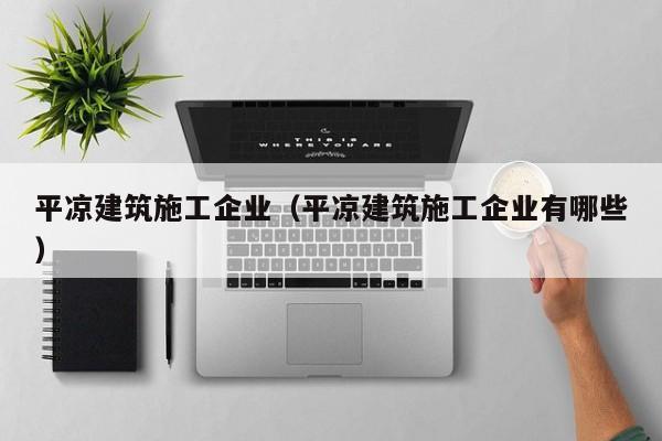KAIYUN体育-平凉建筑施工企业（平凉建筑施工企业有哪些）