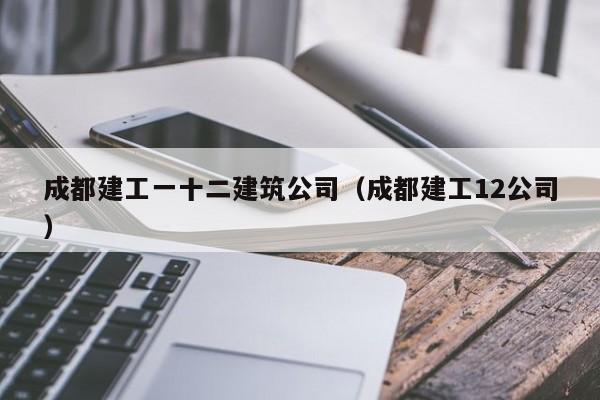 KAIYUN体育-成都建工一十二建筑公司（成都建工12公司）