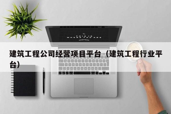 KAIYUN体育-建筑工程公司经营项目平台（建筑工程行业平台）