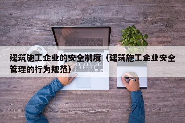 KAIYUN体育-建筑施工企业的安全制度（建筑施工企业安全管理的行为规范）