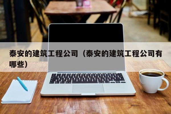 KAIYUN体育-泰安的建筑工程公司（泰安的建筑工程公司有哪些）