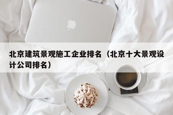 KAIYUN体育-北京建筑景观施工企业排名（北京十大景观设计公司排名）