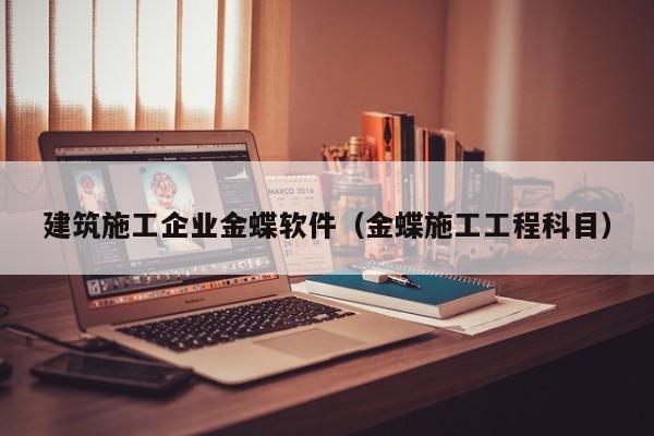 KAIYUN体育-建筑施工企业金蝶软件（金蝶施工工程科目）