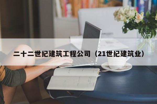 KAIYUN体育-二十二世纪建筑工程公司（21世纪建筑业）