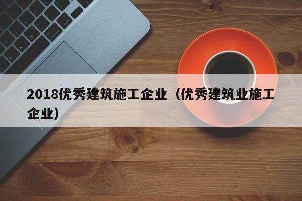 KAIYUN体育-2018优秀建筑施工企业（优秀建筑业施工企业）