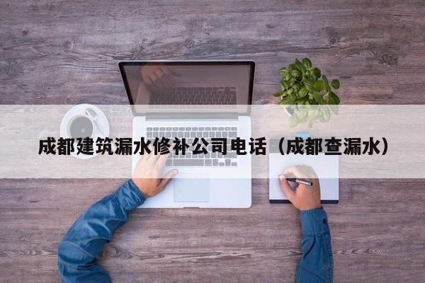 KAIYUN体育-成都建筑漏水修补公司电话（成都查漏水）