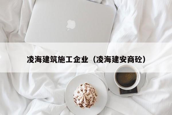 KAIYUN体育-凌海建筑施工企业（凌海建安商砼）