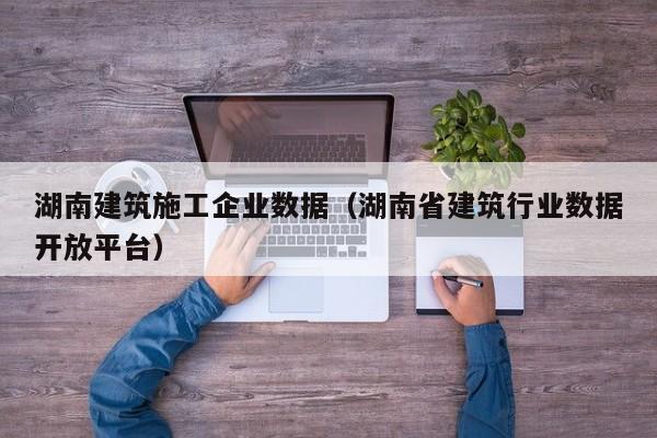 KAIYUN体育-湖南建筑施工企业数据（湖南省建筑行业数据开放平台）